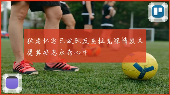 狄龙怀念已故队友克拉克深情发文愿其安息永存心中