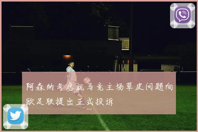 阿森纳考虑就马竞主场草皮问题向欧足联提出正式投诉