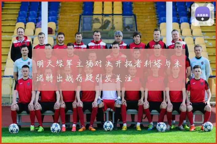 明天绿军主场对决开拓者科塔与米诺特出战存疑引发关注