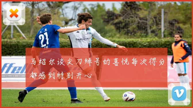 马绍尔谈尖刀绰号的喜悦每次得分都感到特别开心