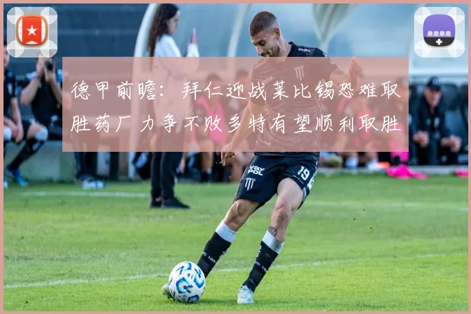 德甲前瞻：拜仁迎战莱比锡恐难取胜药厂力争不败多特有望顺利取胜