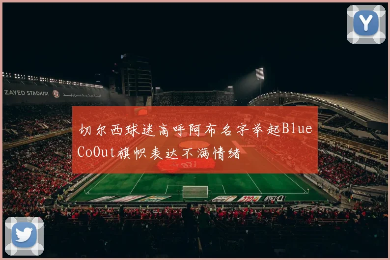 切尔西球迷高呼阿布名字举起BlueCoOut旗帜表达不满情绪
