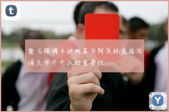 隆戈强调卡迪纳莱与阿莫林直接沟通无中介介入的重要性